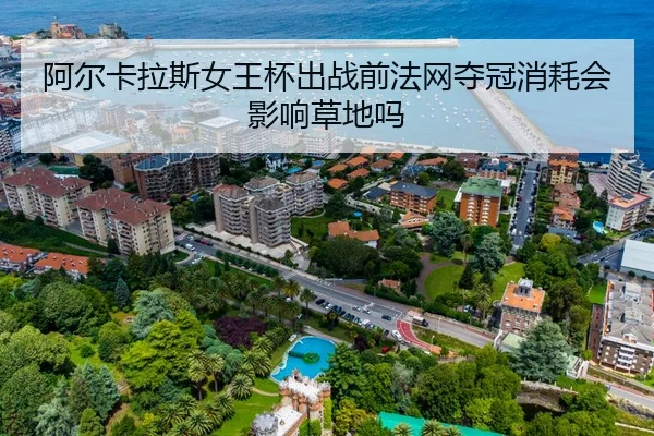 阿尔卡拉斯女王杯出战前法网夺冠消耗会影响草地吗