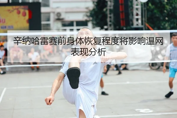 xin-na-ha-lei-sai-qian-shen-ti-hui-fu-cheng-du-jiang-ying-xiang-wen-wang-biao-xian-fen-xi-2-697.jpg