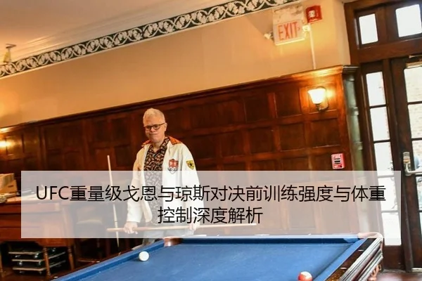 UFC重量级戈恩与琼斯对决前训练强度与体重控制深度解析