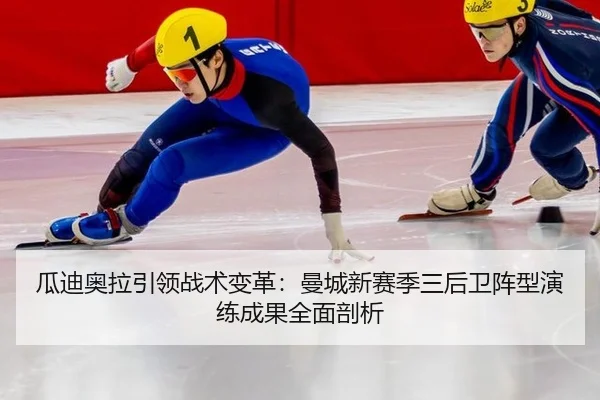 瓜迪奥拉引领战术变革：曼城新赛季三后卫阵型演练成果全面剖析