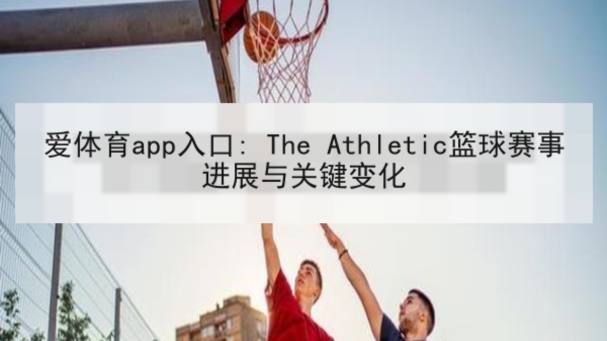 爱体育app入口: The Athletic篮球赛事进展与关键变化