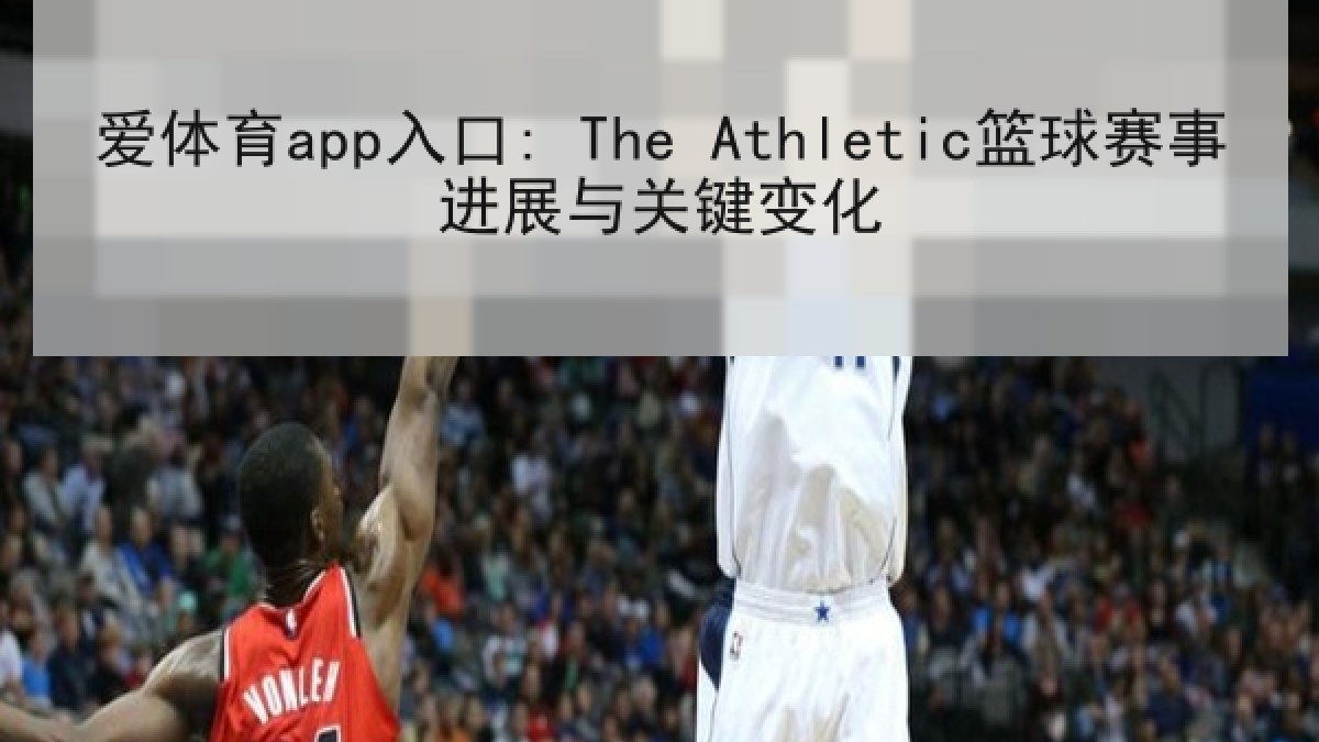爱体育app入口: The Athletic篮球赛事进展与关键变化