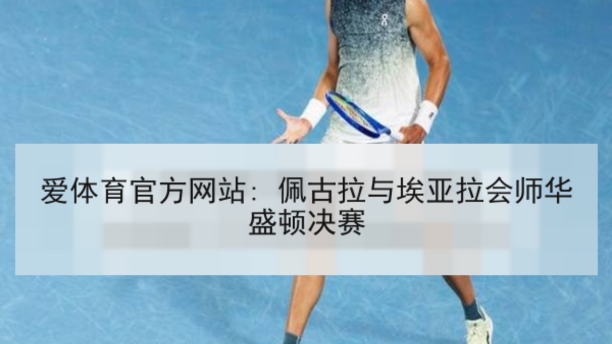 爱体育官方网站: 佩古拉与埃亚拉会师华盛顿决赛