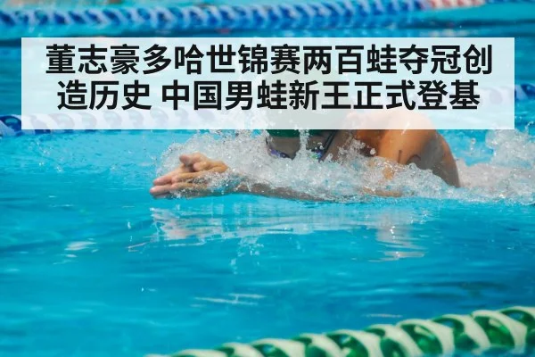 董志豪多哈世锦赛两百蛙夺冠创造历史 中国男蛙新王正式登基
