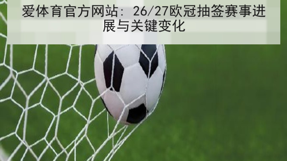 爱体育官方网站: 26/27欧冠抽签赛事进展与关键变化