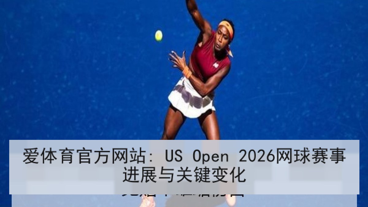 爱体育官方网站: US Open 2026网球赛事进展与关键变化 爱体育官方网站: US Open 2026网球赛事进展与关键变化