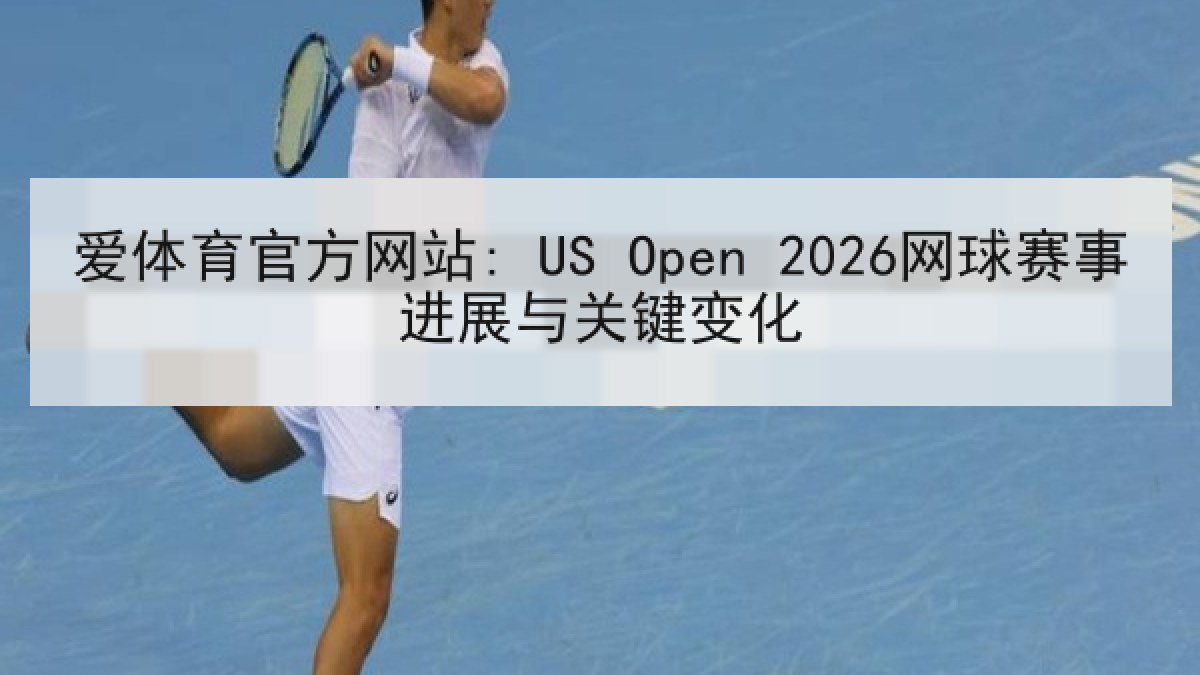 爱体育官方网站: US Open 2026网球赛事进展与关键变化
