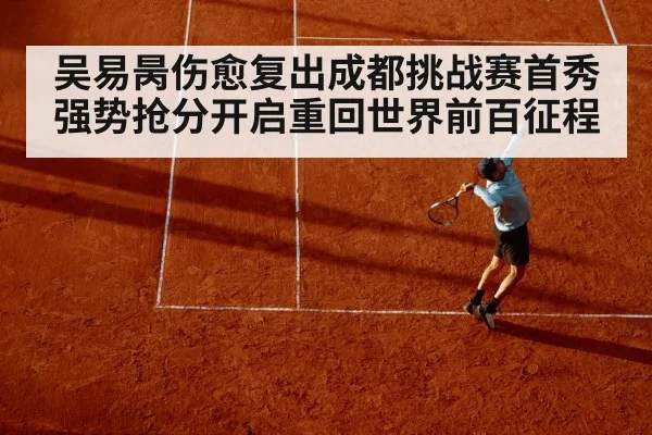 吴易昺伤愈复出成都挑战赛首秀强势抢分开启重回世界前百征程